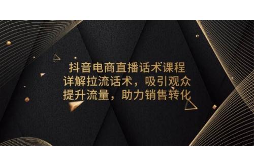 (12.30)抖音电商直播话术课程，详解拉流话术，吸引观众，提升流量，助力销售转化