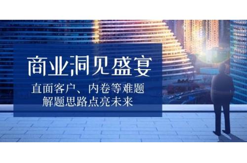 (12.30)商业洞见盛宴，直面客户、内卷等难题，解题思路点亮未来