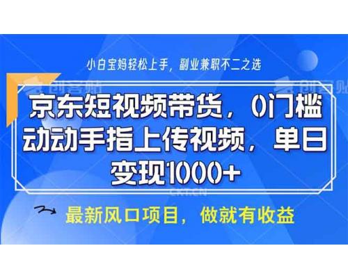 (12.31)京东短视频带货，0门槛，动动手指上传视频，轻松日入1000+