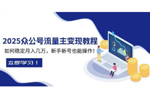 (12.31)2025众公号流量主变现教程：如何稳定月入几万，新手新号也能操作