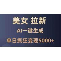 (1.1)美女暴力拉新，通过AI一键生成，单日疯狂变现5000+，纯小白一学就会！