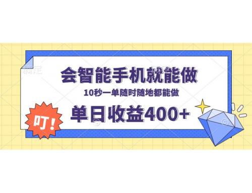 (1.1)会智能手机就能做，十秒钟一单，有手机就行，随时随地可做单日收益400+