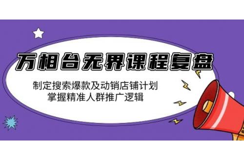 (1.1)万相台无界课程复盘：制定搜索爆款及动销店铺计划，掌握精准人群推广逻辑