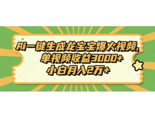 (1.2)Ai一键生成龙宝宝爆火视频，单视频收益3000+，小白月入2万+