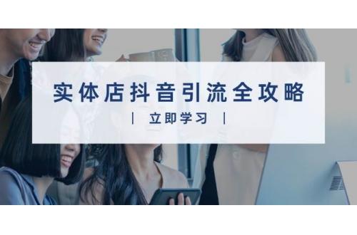 (1.2)实体店抖音引流全攻略，从视频制作到直播变现，打造火爆生意