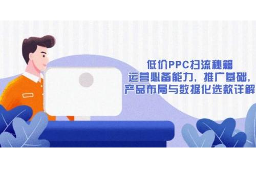 (1.3)低价PPC扫流秘籍：运营必备能力, 推广基础, 产品布局与数据化选款详解