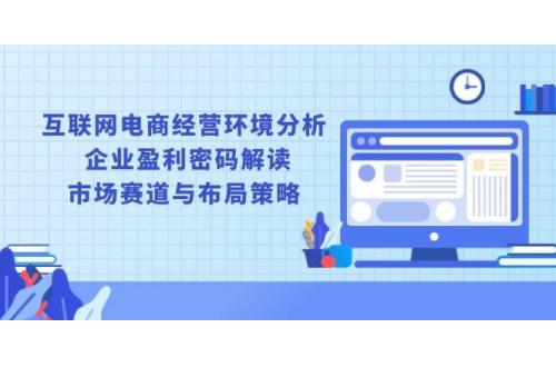 (1.3)互联网电商经营环境分析, 企业盈利密码解读, 市场赛道与布局策略
