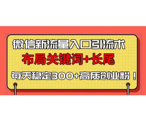 (1.4)微信新流量入口引流术，布局关键词+长尾，每天稳定300+高质创业粉！