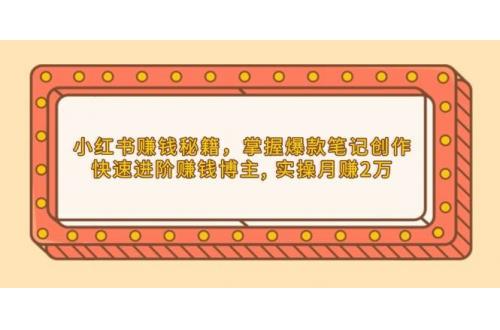 (1.4)小红书赚钱秘籍，掌握爆款笔记创作，快速进阶赚钱博主, 实操月赚2万