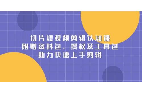 (1.4)切片短视频剪辑认知课，附赠资料包、授权及工具包，助力快速上手剪辑