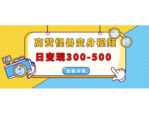 (1.5)高赞怪兽变身视频制作，日变现300-500，多平台发布,抖音、视频号、小红书