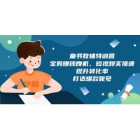 (1.5)童书教辅特训营，宝妈赚钱良机，短视频实操课，提升转化率，打造爆款账号