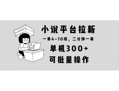 (1.8)小说平台拉新，单机300+，两分钟一单4~10块，操作简单可批量。