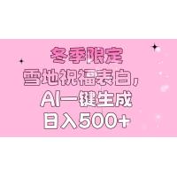 (1.8)冬季限定，雪地祝福表白，AI一键生成，日入500+