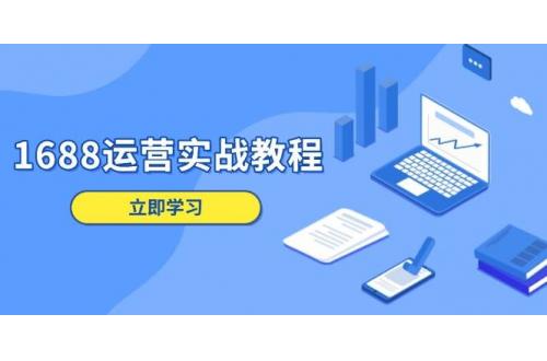 (1.8)1688运营实战教程：店铺定位/商品管理/爆款打造/数字营销/客户服务等