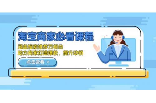 (1.9)淘宝商家必看课程，涵盖搜索推荐万相台，助力商家打造爆款，提升动销