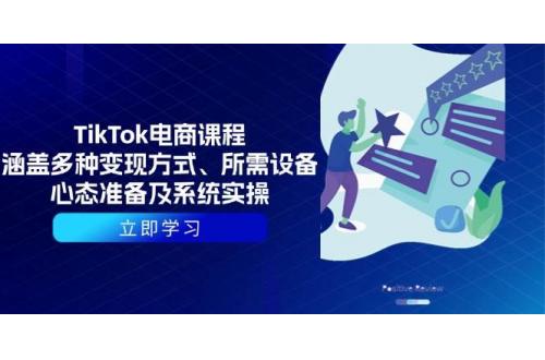 (1.10)TikTok电商课程：涵盖多种变现方式、所需设备、心态准备及系统实操