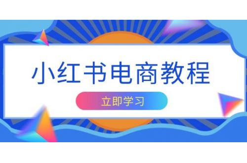 (1.11)小红书电商教程，掌握帐号定位与内容创作技巧，打造爆款，实现商业变现