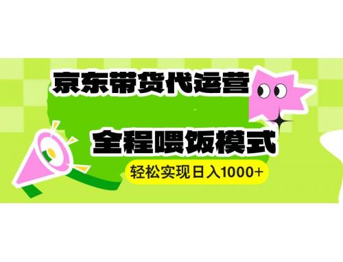 (1.12)【京东带货代运营】操作简单、收益稳定、有手就行！轻松实现日入1000+