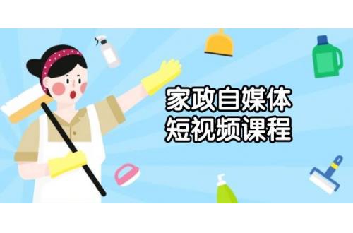 (1.12)家政自媒体短视频课程：从内容到发布，解析拍摄与剪辑技巧，打造爆款视频