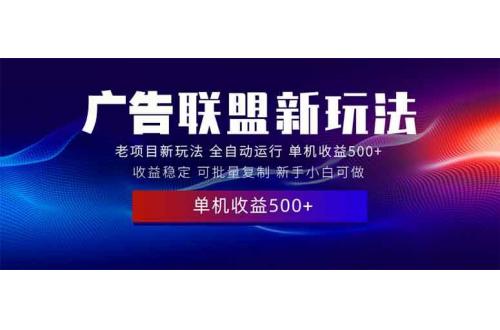 (1.13)2025全新广告联盟玩法 单机500+课程实操分享 小白可无脑操作