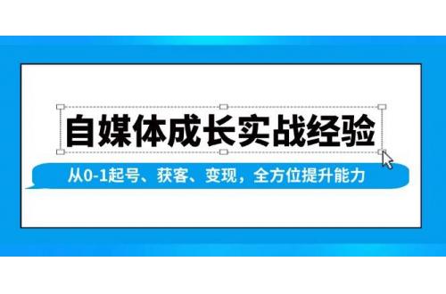 (1.13)自媒体成长实战经验，从0-1起号、获客、变现，全方位提升能力