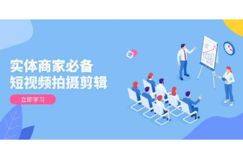 (1.15)实体商家必备！短视频拍摄剪辑，从基础到进阶 全面提升视频质量与获客效果