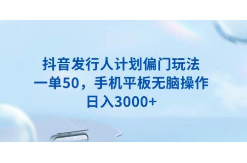 (1.16)抖音发行人计划偏门玩法，一单50，手机平板无脑操作，日入3000+