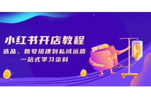(1.16)小红书开店教程，选品、账号搭建到私域运营，一站式学习资料