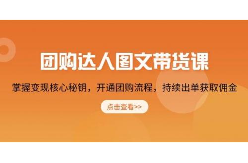 (1.16)团购 达人图文带货课，掌握变现核心秘钥，开通团购流程，持续出单获取佣金