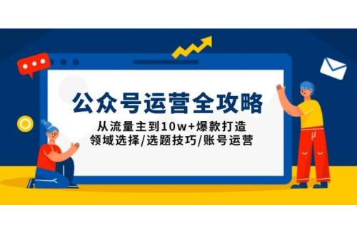 (1.19)公众号运营全攻略：从流量主到10w+爆款打造，领域选择/选题技巧/账号运营