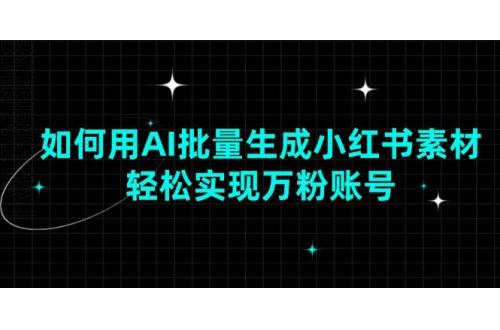 (1.19)如何用AI批量生成小红书素材，轻松实现万粉账号