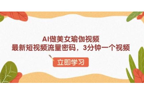 (1.19)AI做美女瑜伽视频，最新短视频流量密码，3分钟一个视频