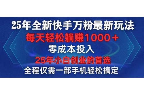 (1.21)25年全新快手万粉玩法，全程一部手机轻松搞定，一分钟两条作品，零成本