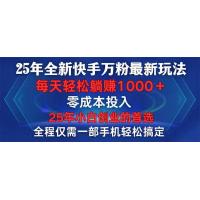 (1.21)25年全新快手万粉玩法，全程一部手机轻松搞定，一分钟两条作品，零成本