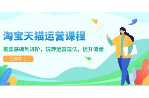 (1.21)淘宝天猫运营课程，覆盖基础到进阶，玩转运营玩法，提升流量