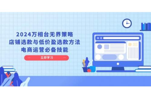 (1.21)2024万相台无界策略，店铺选款与低价盈选款方法，电商运营必备技能