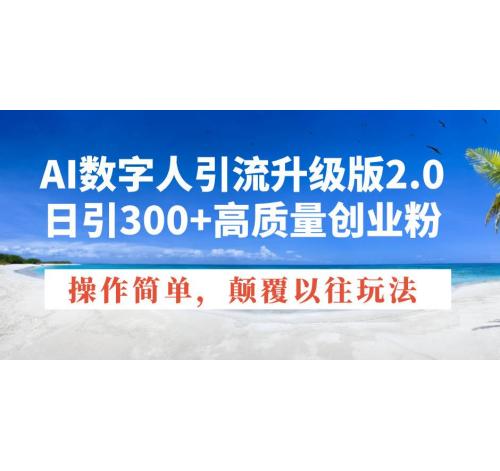 (1.22)AI数字人引流升级版2.0，日引300+高质量创业粉，操作简单，颠覆以往玩法