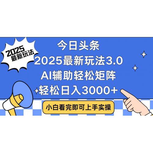 (1.23)今日头条2025最新玩法3.0，思路简单，复制粘贴，轻松实现矩阵日入3000+