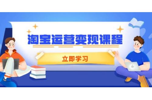 (1.23)淘宝运营变现课程，涵盖店铺运营、推广、数据分析，助力商家提升