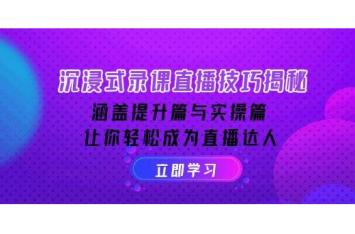 (1.24)沉浸式-录课直播技巧揭秘：涵盖提升篇与实操篇, 让你轻松成为直播达人
