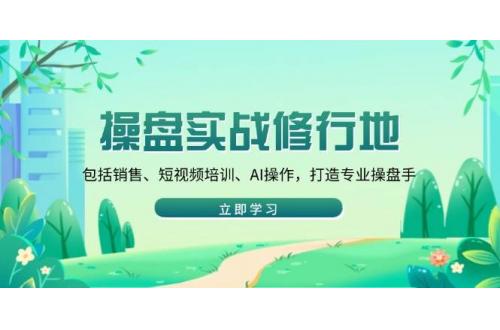 (1.25)操盘实战修行地：包括销售、短视频培训、AI操作，打造专业操盘手