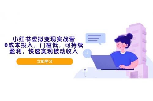 (1.26)小红书虚拟变现实战营，0成本投入，门槛低，可持续盈利，快速实现被动收入