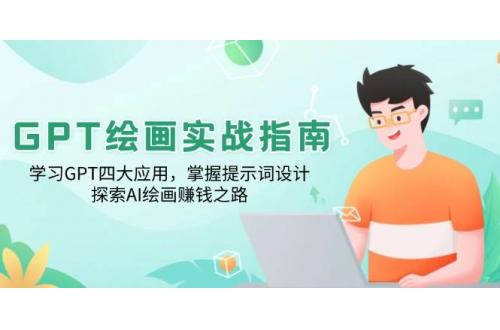 (2.1)GPT绘画实战指南：学习GPT四大应用，掌握提示词设计，探索AI绘画赚钱之路