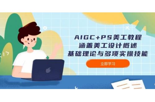 (2.1)AIGC+PS美工教程：涵盖美工设计概述、基础理论与多项实操技能