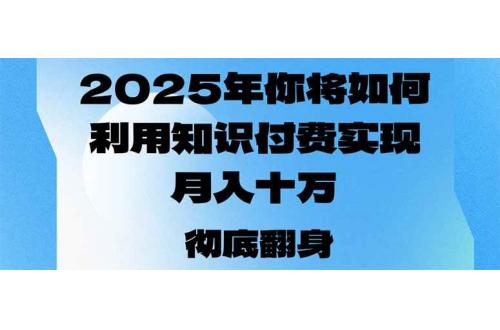 (2.1)2025年，你将如何利用知识付费实现月入十万，甚至年入百万？