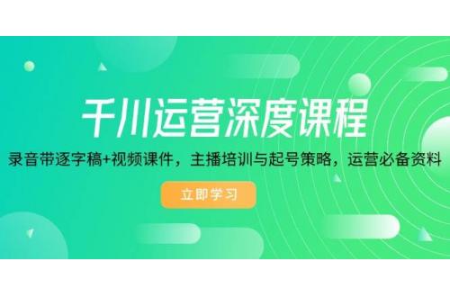 (2.2)千川运营深度课程，录音带逐字稿+视频课件，主播培训与起号策略，运营
