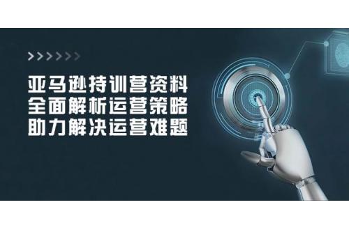 (2.3)亚马逊持训营资料，全面解析运营策略，助力解决运营难题