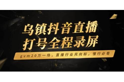 (2.5)乌镇抖音直播打号全程录屏，gvm20万一场，直播行业风向标，懂行必看