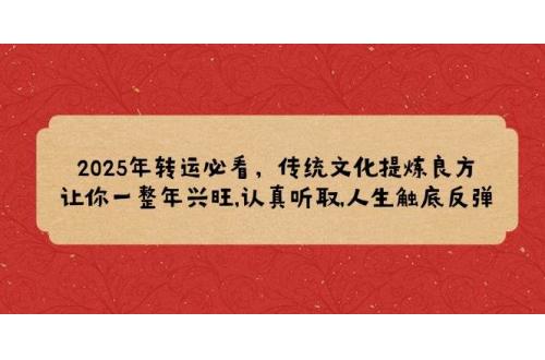 (2.5)2025年转运必看，传统文化提炼良方,让你一整年兴旺,认真听取,人生触底反弹